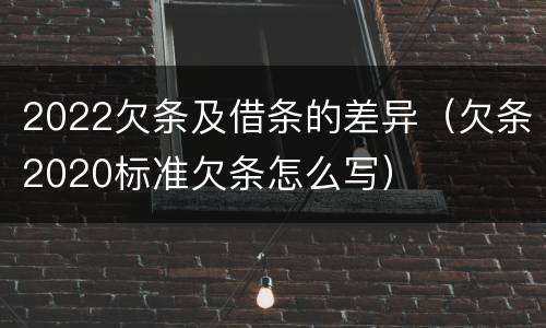 2022欠条及借条的差异（欠条2020标准欠条怎么写）