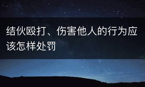 结伙殴打、伤害他人的行为应该怎样处罚