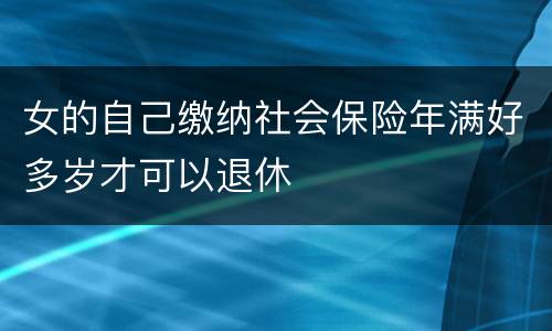 女的自己缴纳社会保险年满好多岁才可以退休