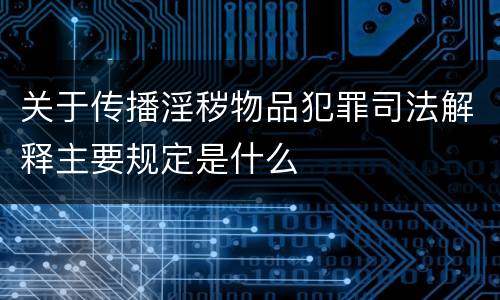 关于传播淫秽物品犯罪司法解释主要规定是什么