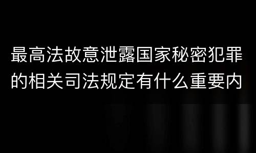 最高法故意泄露国家秘密犯罪的相关司法规定有什么重要内容