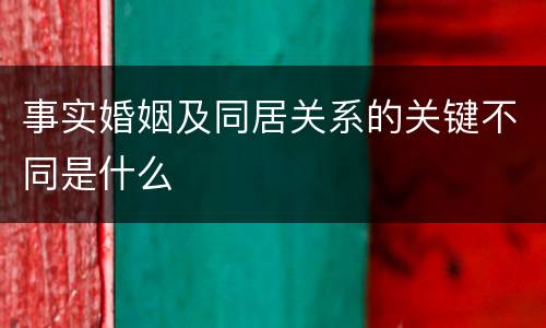 事实婚姻及同居关系的关键不同是什么