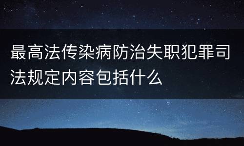 最高法传染病防治失职犯罪司法规定内容包括什么