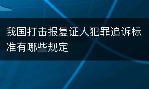 我国打击报复证人犯罪追诉标准有哪些规定