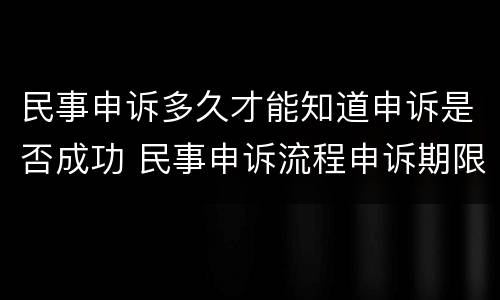 民事申诉多久才能知道申诉是否成功 民事申诉流程申诉期限