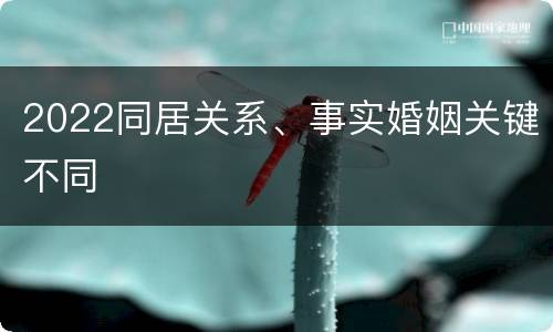 2022同居关系、事实婚姻关键不同