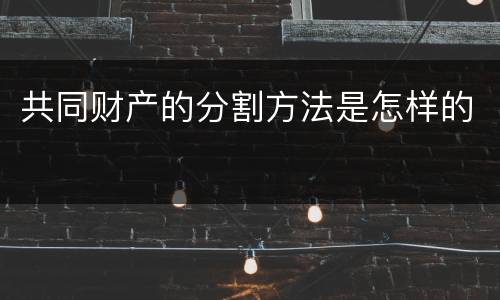 共同财产的分割方法是怎样的