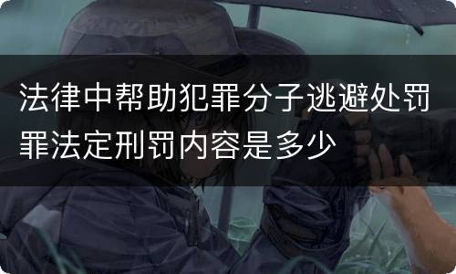 法律中帮助犯罪分子逃避处罚罪法定刑罚内容是多少