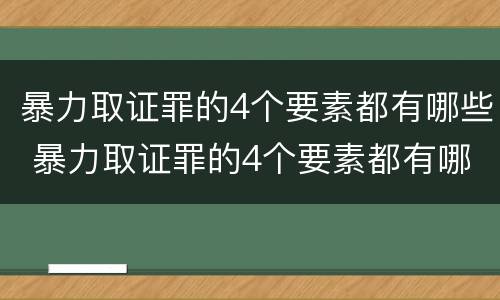 暴力取证罪的4个要素都有哪些 暴力取证罪的4个要素都有哪些内容