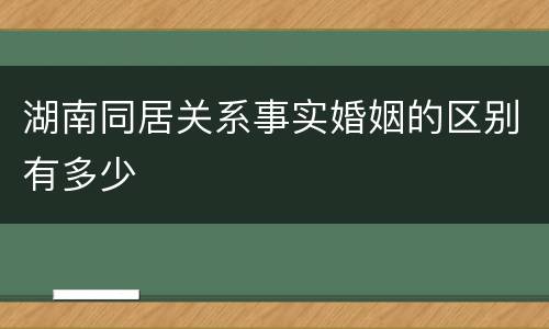 湖南同居关系事实婚姻的区别有多少
