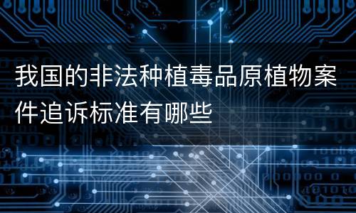 我国的非法种植毒品原植物案件追诉标准有哪些