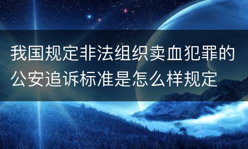 我国规定非法组织卖血犯罪的公安追诉标准是怎么样规定