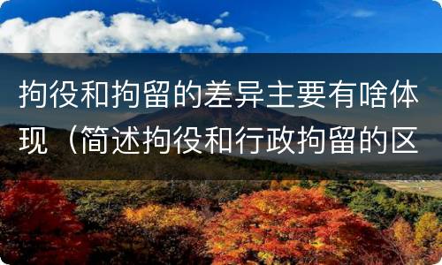 拘役和拘留的差异主要有啥体现（简述拘役和行政拘留的区别）
