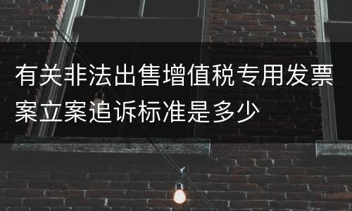有关非法出售增值税专用发票案立案追诉标准是多少