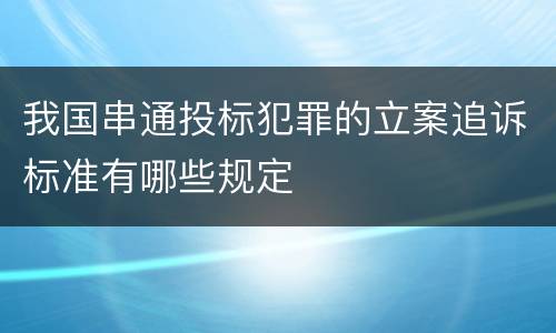 我国串通投标犯罪的立案追诉标准有哪些规定