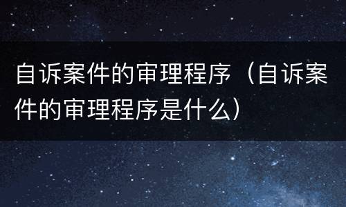 自诉案件的审理程序（自诉案件的审理程序是什么）