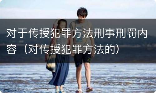 对于传授犯罪方法刑事刑罚内容（对传授犯罪方法的）