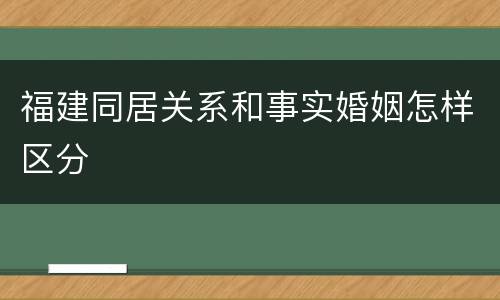 福建同居关系和事实婚姻怎样区分