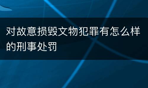 对故意损毁文物犯罪有怎么样的刑事处罚