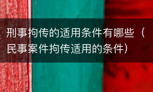 刑事拘传的适用条件有哪些（民事案件拘传适用的条件）