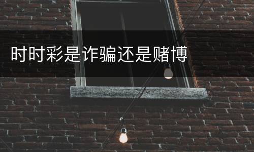 时时彩是诈骗还是赌博