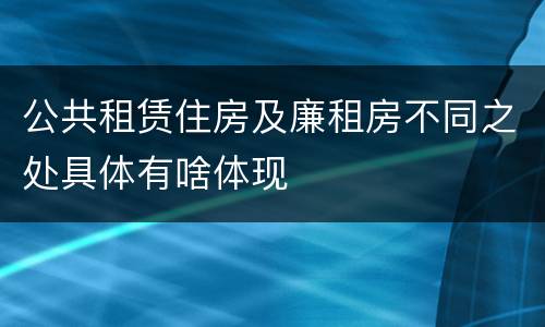 公共租赁住房及廉租房不同之处具体有啥体现