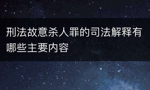 刑法故意杀人罪的司法解释有哪些主要内容
