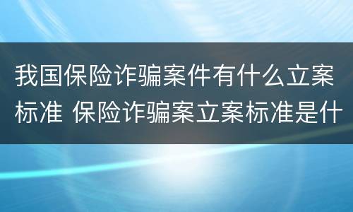 我国保险诈骗案件有什么立案标准 保险诈骗案立案标准是什么