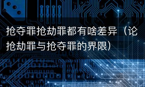 抢夺罪抢劫罪都有啥差异（论抢劫罪与抢夺罪的界限）