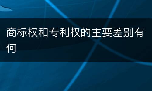 商标权和专利权的主要差别有何