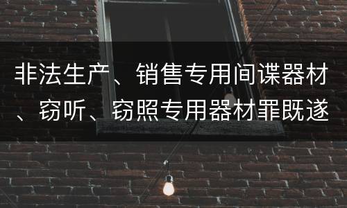 非法生产、销售专用间谍器材、窃听、窃照专用器材罪既遂刑法的量刑标准
