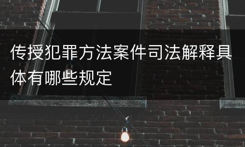 传授犯罪方法案件司法解释具体有哪些规定
