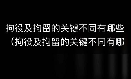 拘役及拘留的关键不同有哪些（拘役及拘留的关键不同有哪些问题）