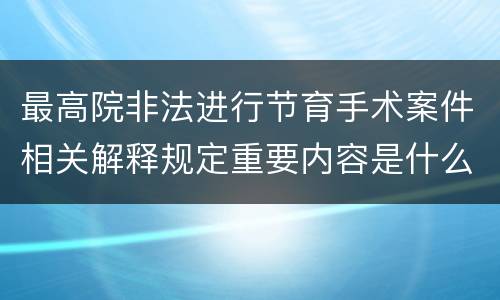 最高院非法进行节育手术案件相关解释规定重要内容是什么