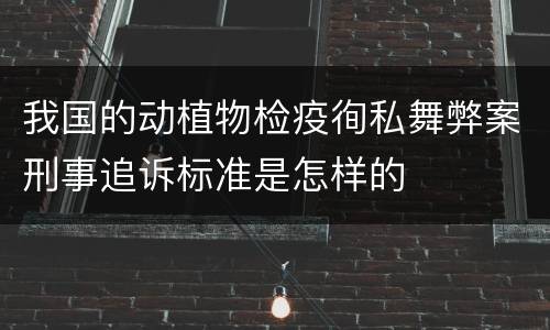 我国的动植物检疫徇私舞弊案刑事追诉标准是怎样的