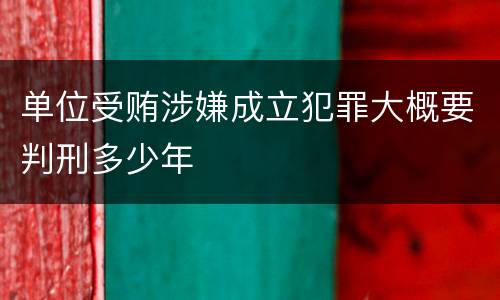 单位受贿涉嫌成立犯罪大概要判刑多少年