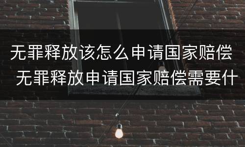 无罪释放该怎么申请国家赔偿 无罪释放申请国家赔偿需要什么资料