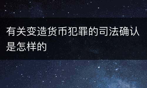 有关变造货币犯罪的司法确认是怎样的