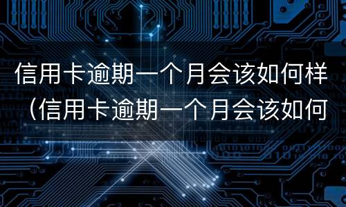 信用卡逾期一个月会该如何样（信用卡逾期一个月会该如何样处理）