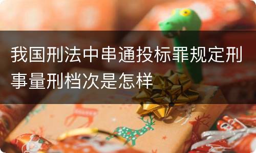 我国刑法中串通投标罪规定刑事量刑档次是怎样