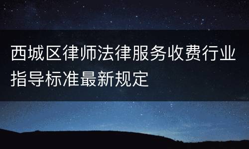西城区律师法律服务收费行业指导标准最新规定