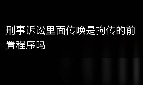 刑事诉讼里面传唤是拘传的前置程序吗