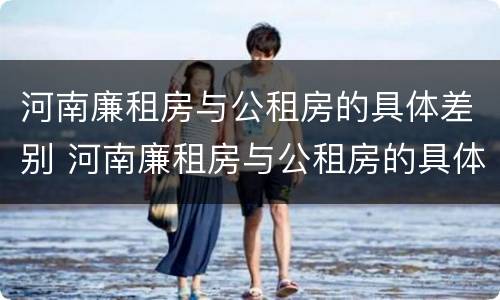河南廉租房与公租房的具体差别 河南廉租房与公租房的具体差别在哪