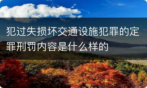 犯过失损坏交通设施犯罪的定罪刑罚内容是什么样的
