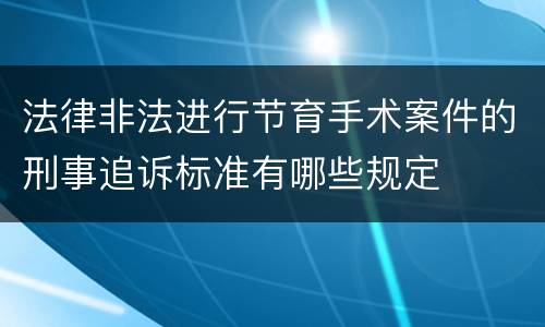 法律非法进行节育手术案件的刑事追诉标准有哪些规定