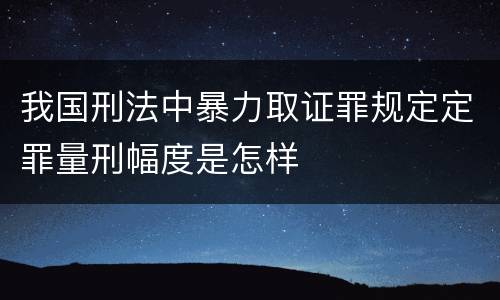 我国刑法中暴力取证罪规定定罪量刑幅度是怎样