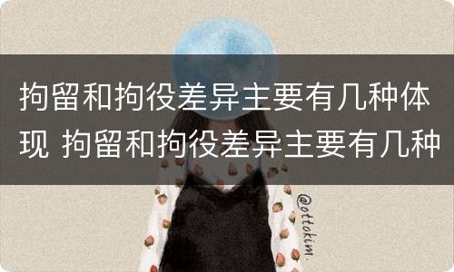 拘留和拘役差异主要有几种体现 拘留和拘役差异主要有几种体现形式