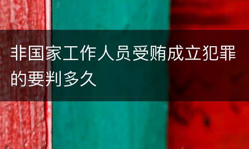 非国家工作人员受贿成立犯罪的要判多久