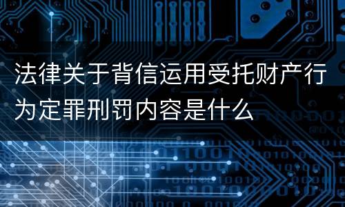 法律关于背信运用受托财产行为定罪刑罚内容是什么