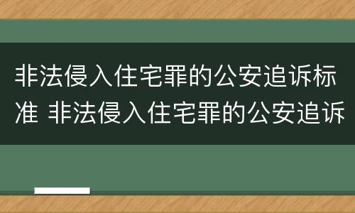 非法侵入住宅罪的公安追诉标准 非法侵入住宅罪的公安追诉标准是